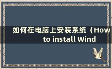 如何在电脑上安装系统（How to install Windows on your computer）